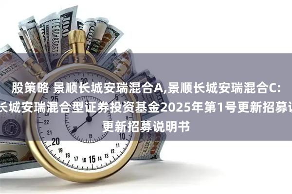 股策略 景顺长城安瑞混合A,景顺长城安瑞混合C: 景顺长城安瑞混合型证券投资基金2025年第1号更新招募说明书