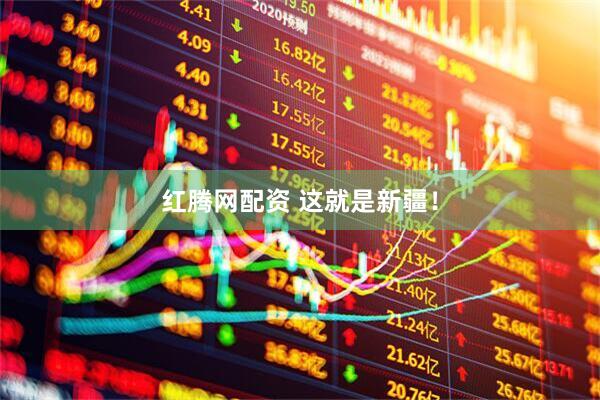 红腾网配资 这就是新疆！