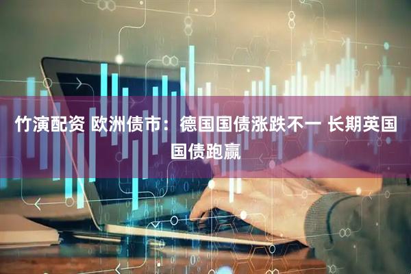 竹演配资 欧洲债市：德国国债涨跌不一 长期英国国债跑赢