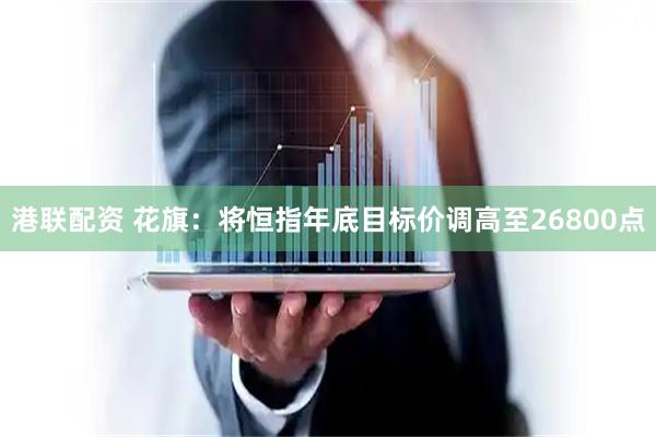 港联配资 花旗：将恒指年底目标价调高至26800点