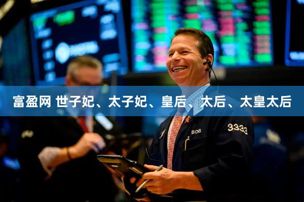 富盈网 世子妃、太子妃、皇后、太后、太皇太后