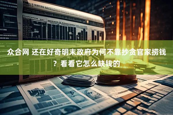 众合网 还在好奇明末政府为何不靠抄贪官家捞钱？看看它怎么缺钱的