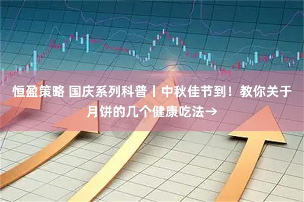 恒盈策略 国庆系列科普丨中秋佳节到！教你关于月饼的几个健康吃法→