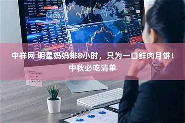 中祥网 明星妈妈排8小时，只为一口鲜肉月饼！中秋必吃清单