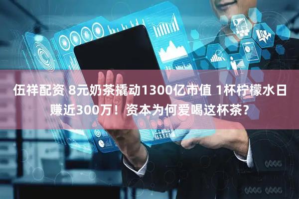 伍祥配资 8元奶茶撬动1300亿市值 1杯柠檬水日赚近300万！资本为何爱喝这杯茶？