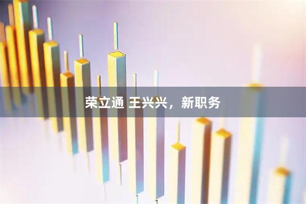 荣立通 王兴兴，新职务