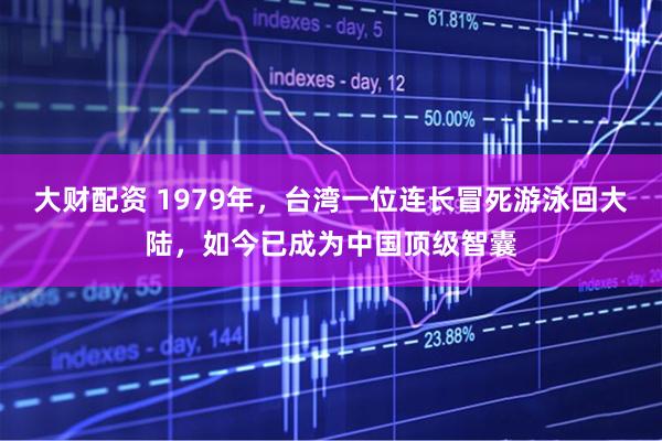 大财配资 1979年,台湾一位连长冒死游泳回大陆,如今已成为中国顶级智囊