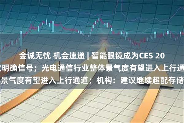 金诚无忧 机会速递 | 智能眼镜成为CES 2026焦点，首次纳入国补释放明确信号；光电通信行业整体景气度有望进入上行通道；机构：建议继续超配存储龙头