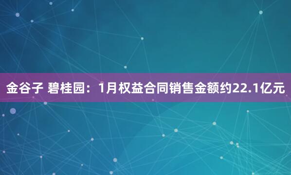 金谷子 碧桂园：1月权益合同销售金额约22.1亿元