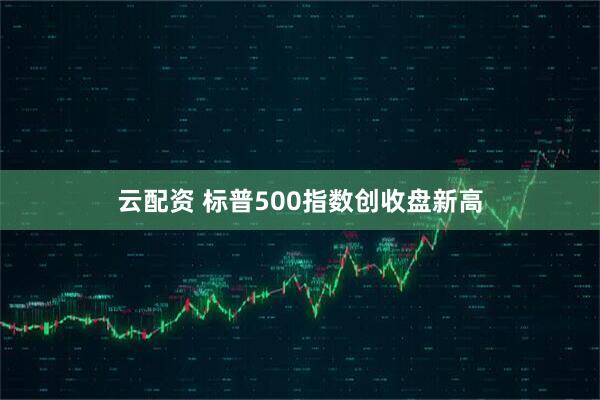 云配资 标普500指数创收盘新高