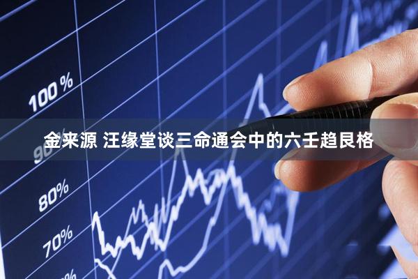 金来源 汪缘堂谈三命通会中的六壬趋艮格