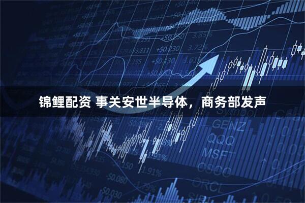 锦鲤配资 事关安世半导体,商务部发声