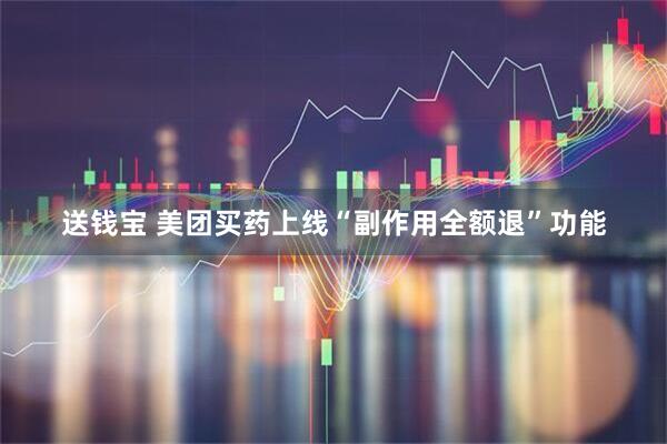 送钱宝 美团买药上线“副作用全额退”功能