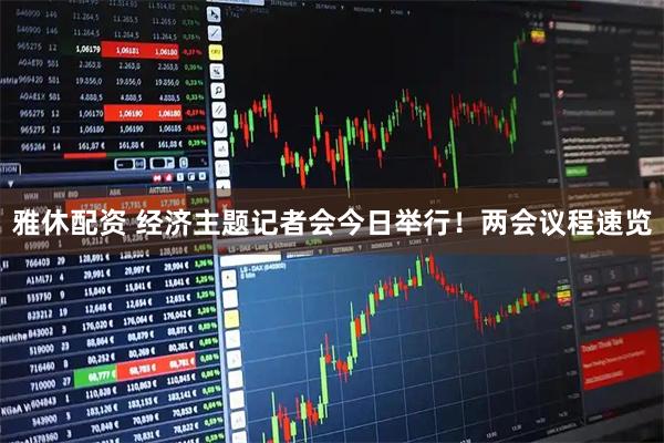 雅休配资 经济主题记者会今日举行！两会议程速览